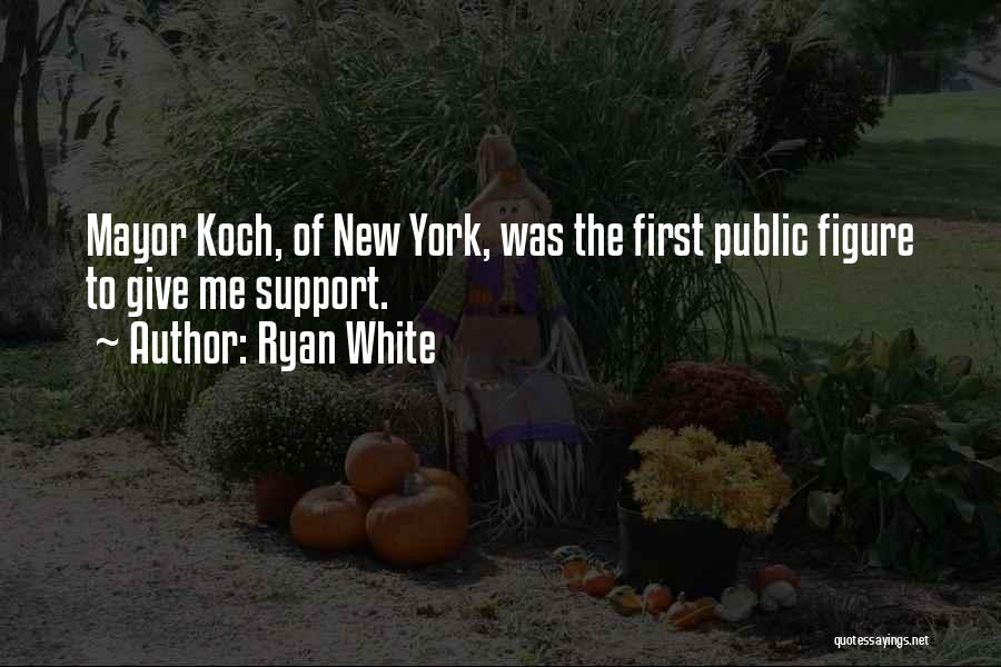 Ryan White Quotes: Mayor Koch, Of New York, Was The First Public Figure To Give Me Support.