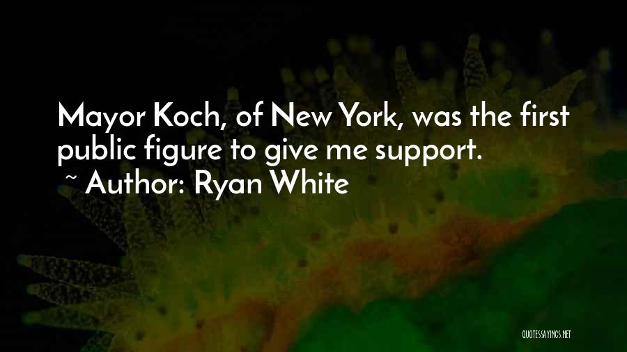 Ryan White Quotes: Mayor Koch, Of New York, Was The First Public Figure To Give Me Support.