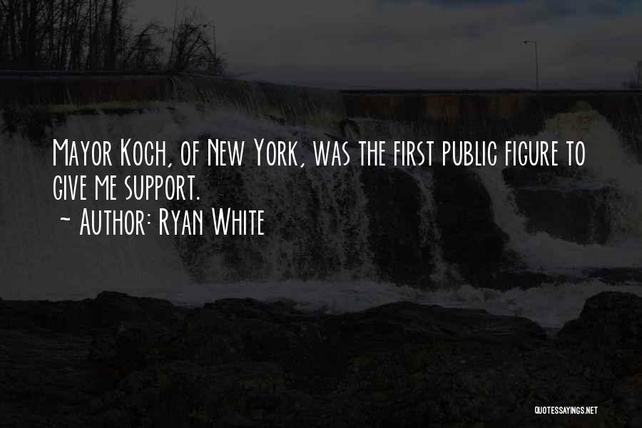 Ryan White Quotes: Mayor Koch, Of New York, Was The First Public Figure To Give Me Support.