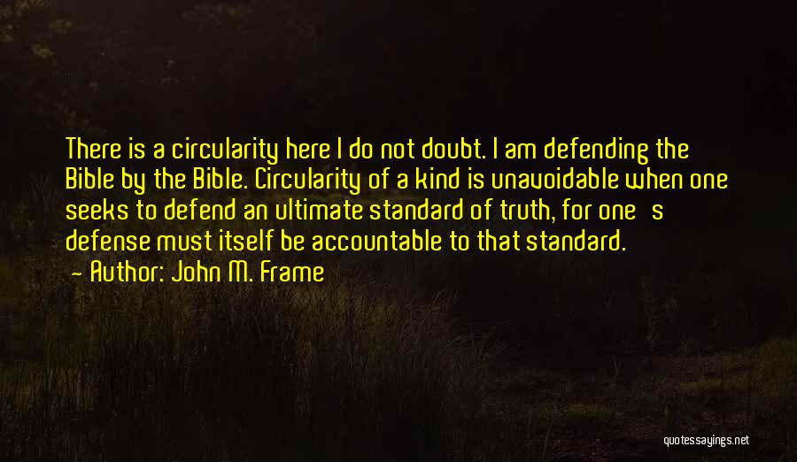 John M. Frame Quotes: There Is A Circularity Here I Do Not Doubt. I Am Defending The Bible By The Bible. Circularity Of A