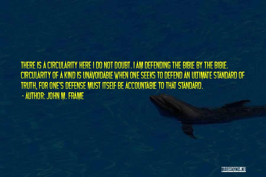 John M. Frame Quotes: There Is A Circularity Here I Do Not Doubt. I Am Defending The Bible By The Bible. Circularity Of A