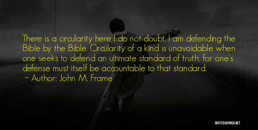 John M. Frame Quotes: There Is A Circularity Here I Do Not Doubt. I Am Defending The Bible By The Bible. Circularity Of A