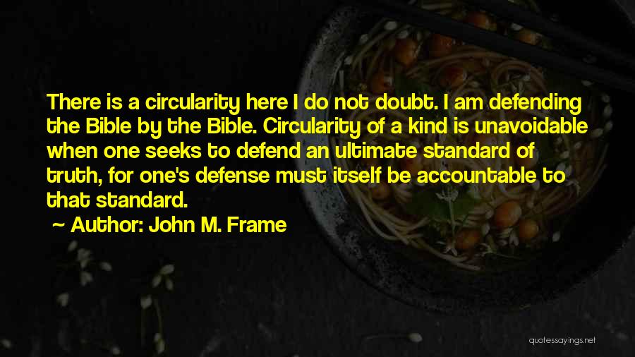 John M. Frame Quotes: There Is A Circularity Here I Do Not Doubt. I Am Defending The Bible By The Bible. Circularity Of A