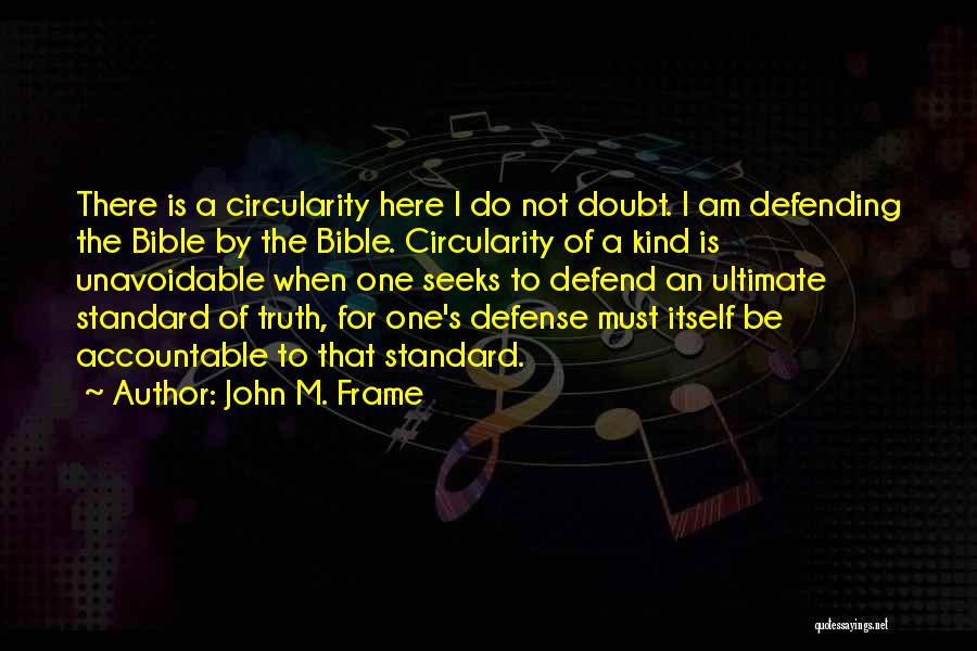 John M. Frame Quotes: There Is A Circularity Here I Do Not Doubt. I Am Defending The Bible By The Bible. Circularity Of A