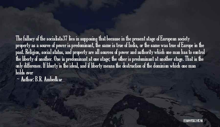 B.R. Ambedkar Quotes: The Fallacy Of The Socialists37 Lies In Supposing That Because In The Present Stage Of European Society Property As A