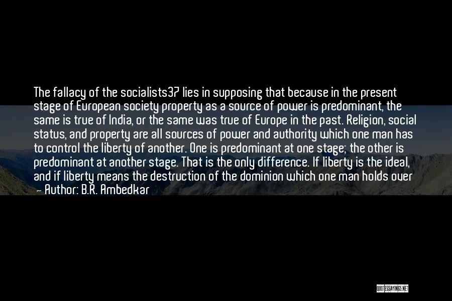 B.R. Ambedkar Quotes: The Fallacy Of The Socialists37 Lies In Supposing That Because In The Present Stage Of European Society Property As A