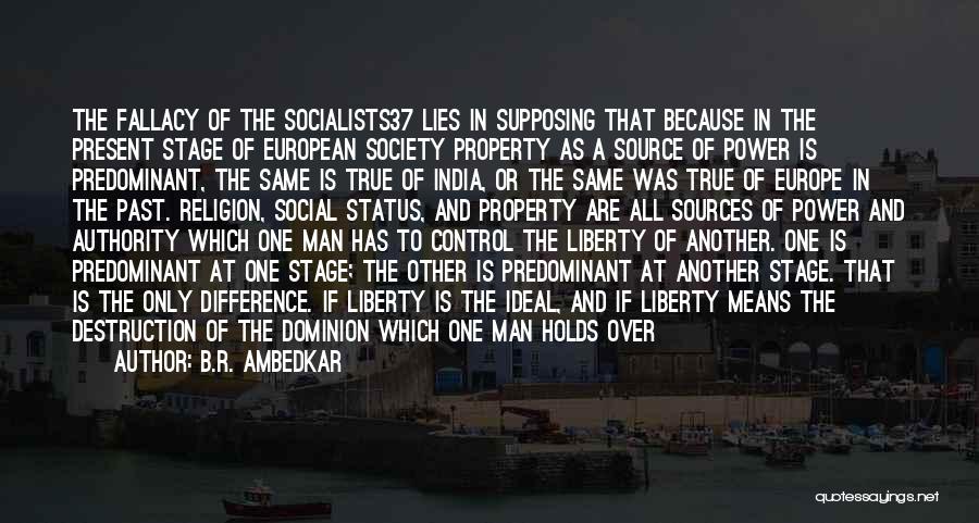 B.R. Ambedkar Quotes: The Fallacy Of The Socialists37 Lies In Supposing That Because In The Present Stage Of European Society Property As A