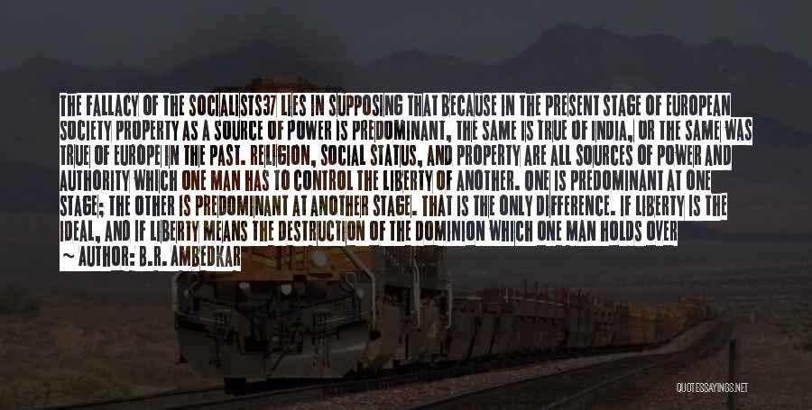 B.R. Ambedkar Quotes: The Fallacy Of The Socialists37 Lies In Supposing That Because In The Present Stage Of European Society Property As A