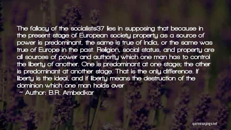 B.R. Ambedkar Quotes: The Fallacy Of The Socialists37 Lies In Supposing That Because In The Present Stage Of European Society Property As A