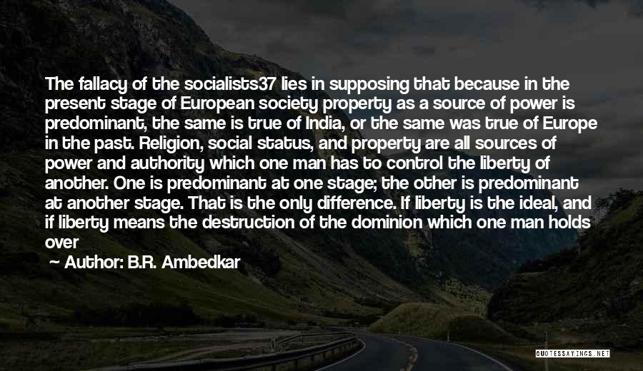 B.R. Ambedkar Quotes: The Fallacy Of The Socialists37 Lies In Supposing That Because In The Present Stage Of European Society Property As A
