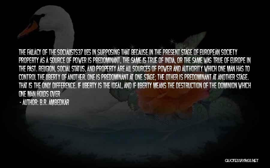 B.R. Ambedkar Quotes: The Fallacy Of The Socialists37 Lies In Supposing That Because In The Present Stage Of European Society Property As A