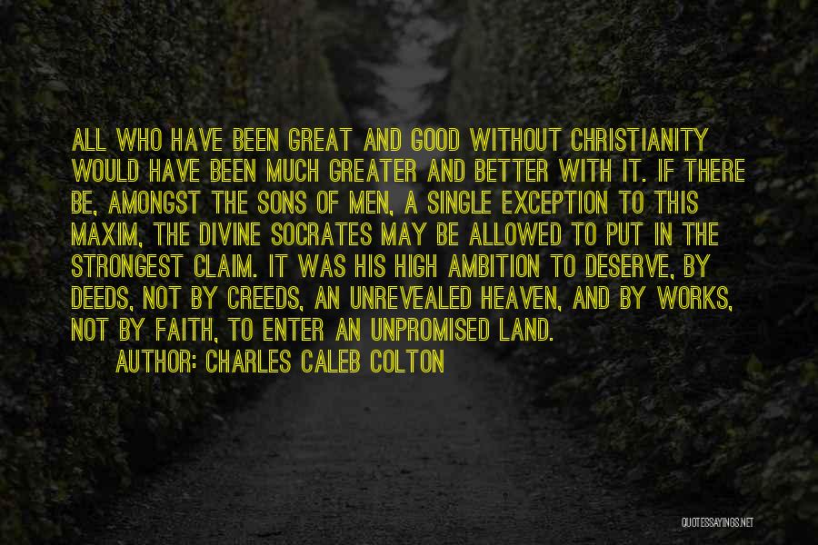 Charles Caleb Colton Quotes: All Who Have Been Great And Good Without Christianity Would Have Been Much Greater And Better With It. If There