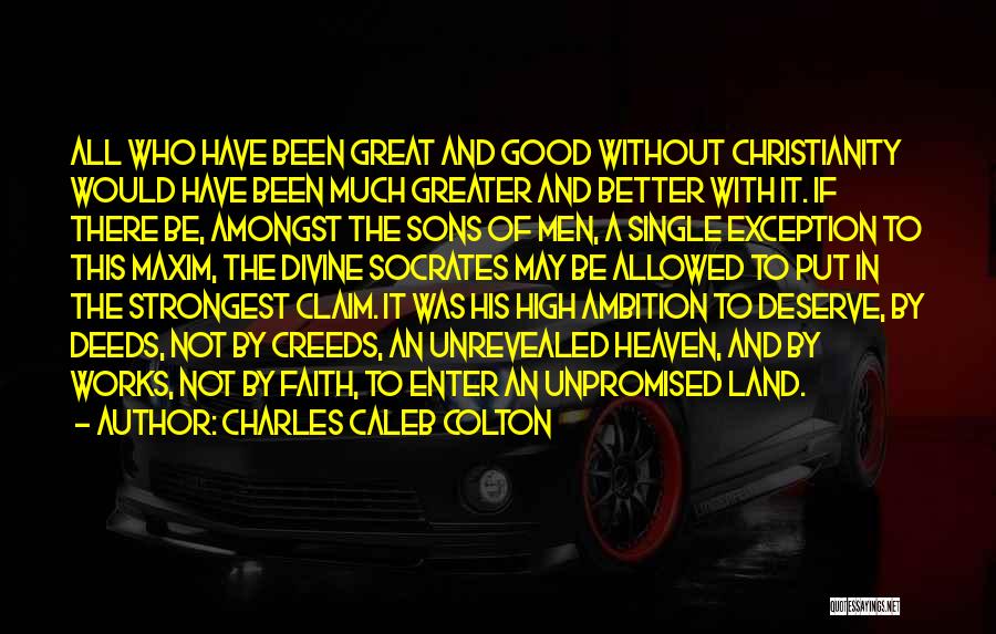 Charles Caleb Colton Quotes: All Who Have Been Great And Good Without Christianity Would Have Been Much Greater And Better With It. If There