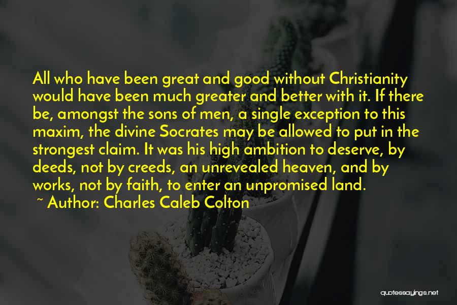 Charles Caleb Colton Quotes: All Who Have Been Great And Good Without Christianity Would Have Been Much Greater And Better With It. If There