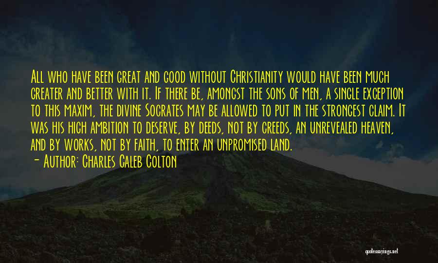 Charles Caleb Colton Quotes: All Who Have Been Great And Good Without Christianity Would Have Been Much Greater And Better With It. If There