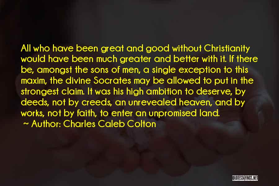 Charles Caleb Colton Quotes: All Who Have Been Great And Good Without Christianity Would Have Been Much Greater And Better With It. If There