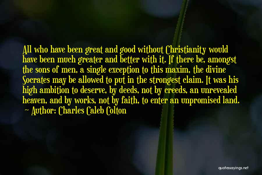 Charles Caleb Colton Quotes: All Who Have Been Great And Good Without Christianity Would Have Been Much Greater And Better With It. If There