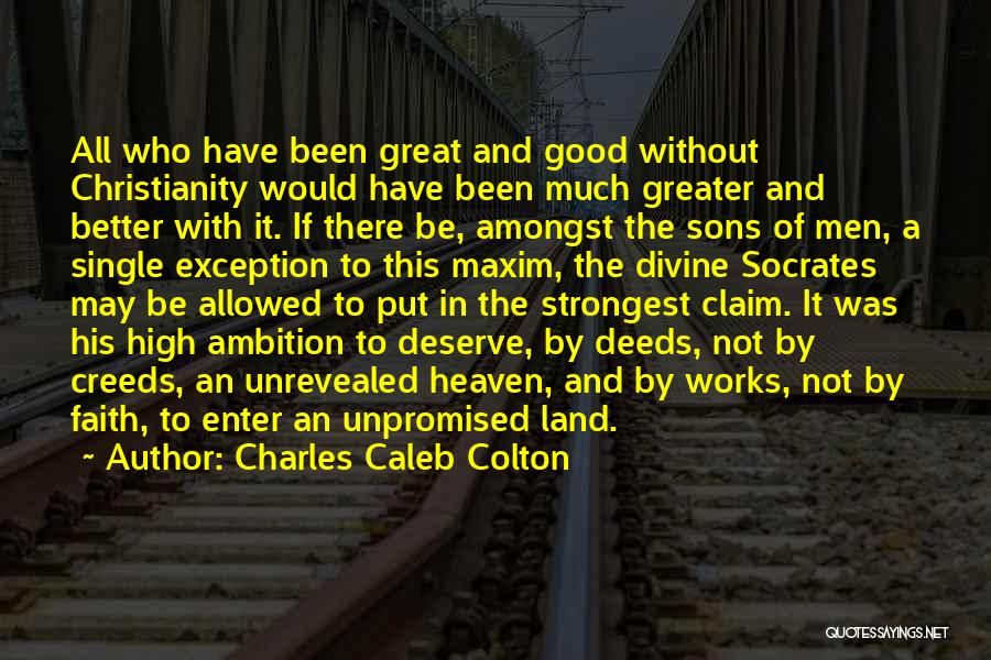 Charles Caleb Colton Quotes: All Who Have Been Great And Good Without Christianity Would Have Been Much Greater And Better With It. If There