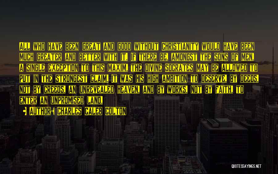 Charles Caleb Colton Quotes: All Who Have Been Great And Good Without Christianity Would Have Been Much Greater And Better With It. If There