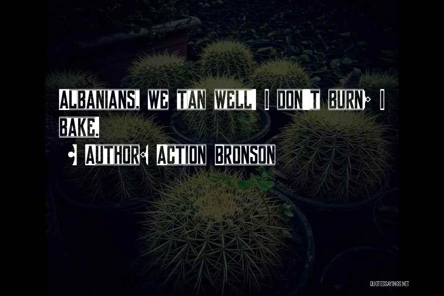 Action Bronson Quotes: Albanians, We Tan Well! I Don't Burn; I Bake.