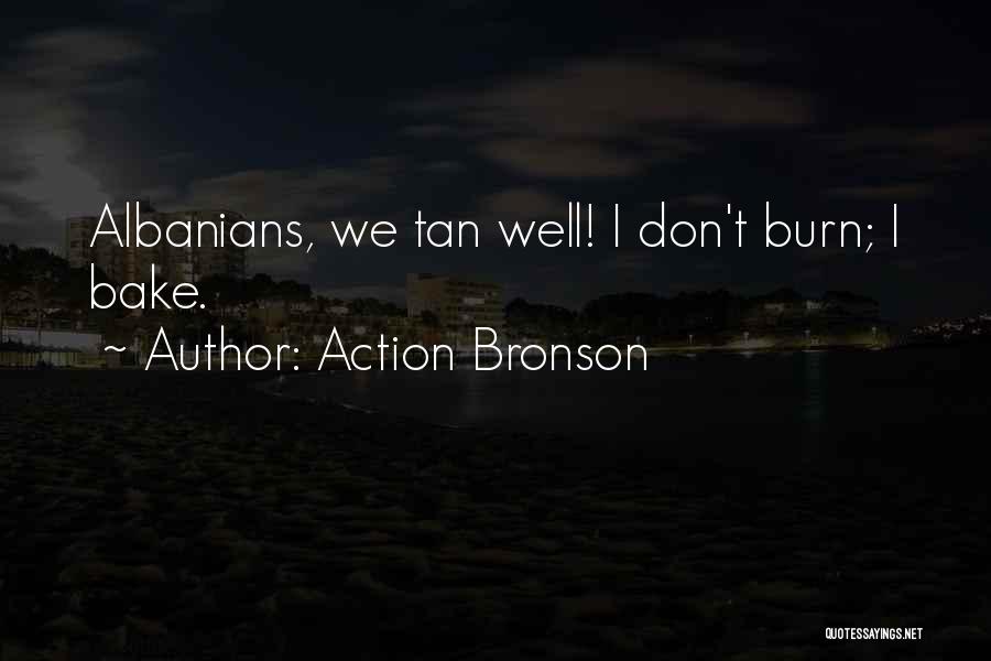 Action Bronson Quotes: Albanians, We Tan Well! I Don't Burn; I Bake.