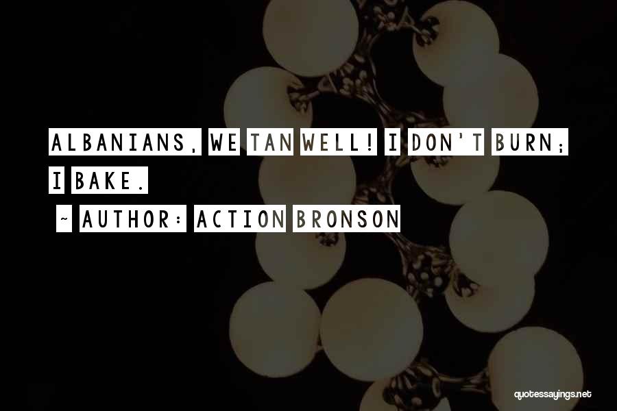 Action Bronson Quotes: Albanians, We Tan Well! I Don't Burn; I Bake.