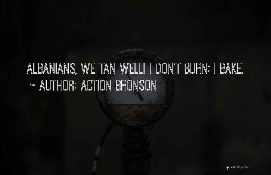 Action Bronson Quotes: Albanians, We Tan Well! I Don't Burn; I Bake.