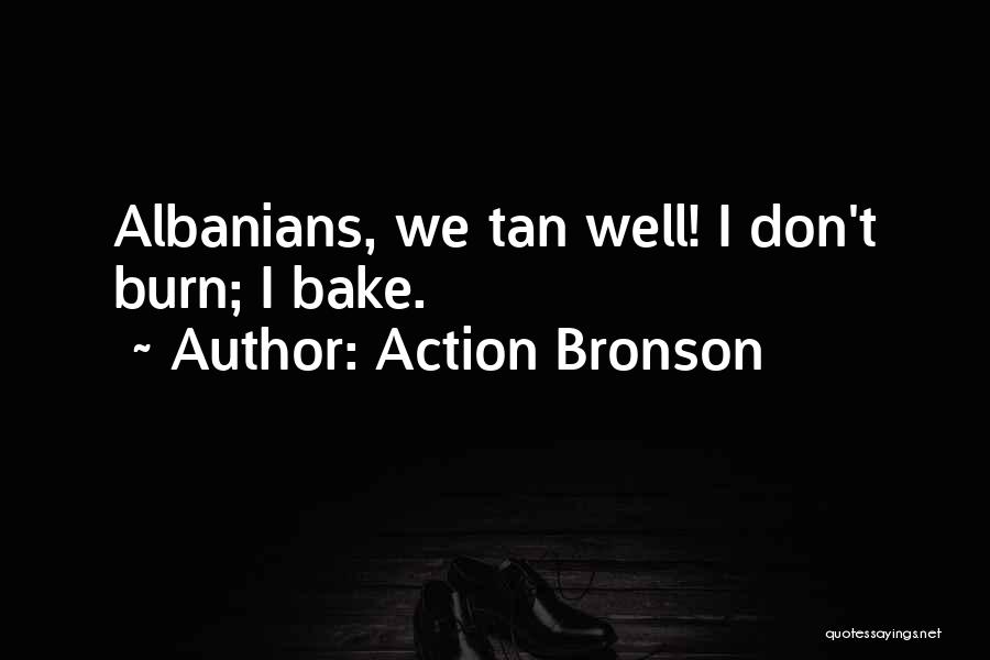 Action Bronson Quotes: Albanians, We Tan Well! I Don't Burn; I Bake.