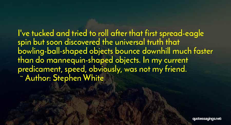 Stephen White Quotes: I've Tucked And Tried To Roll After That First Spread-eagle Spin But Soon Discovered The Universal Truth That Bowling-ball-shaped Objects