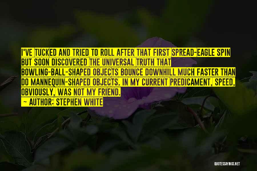 Stephen White Quotes: I've Tucked And Tried To Roll After That First Spread-eagle Spin But Soon Discovered The Universal Truth That Bowling-ball-shaped Objects
