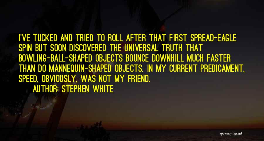 Stephen White Quotes: I've Tucked And Tried To Roll After That First Spread-eagle Spin But Soon Discovered The Universal Truth That Bowling-ball-shaped Objects