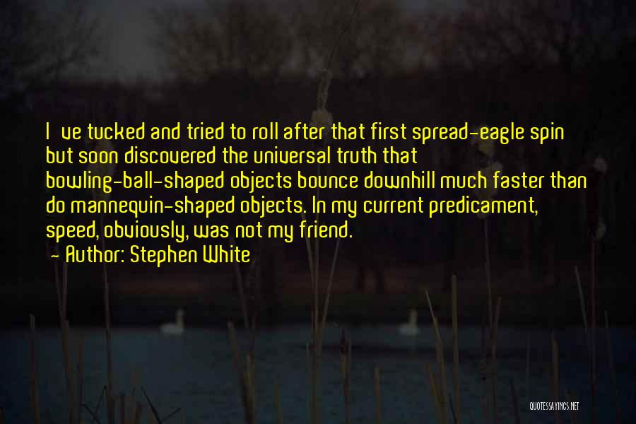 Stephen White Quotes: I've Tucked And Tried To Roll After That First Spread-eagle Spin But Soon Discovered The Universal Truth That Bowling-ball-shaped Objects