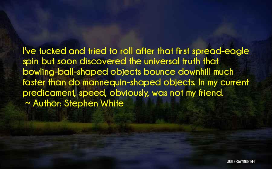 Stephen White Quotes: I've Tucked And Tried To Roll After That First Spread-eagle Spin But Soon Discovered The Universal Truth That Bowling-ball-shaped Objects