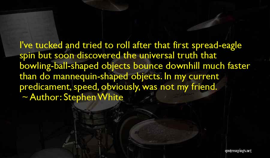 Stephen White Quotes: I've Tucked And Tried To Roll After That First Spread-eagle Spin But Soon Discovered The Universal Truth That Bowling-ball-shaped Objects