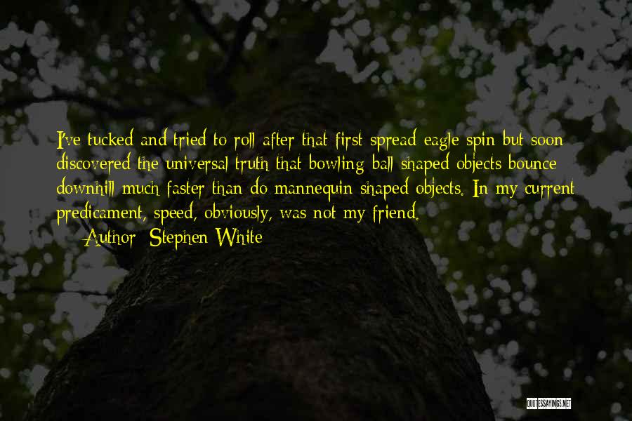 Stephen White Quotes: I've Tucked And Tried To Roll After That First Spread-eagle Spin But Soon Discovered The Universal Truth That Bowling-ball-shaped Objects