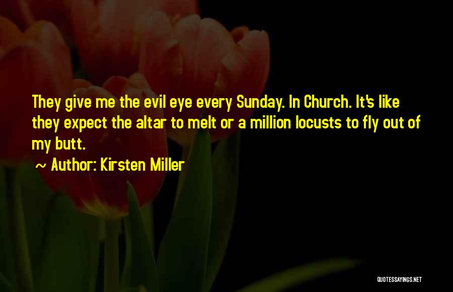 Kirsten Miller Quotes: They Give Me The Evil Eye Every Sunday. In Church. It's Like They Expect The Altar To Melt Or A