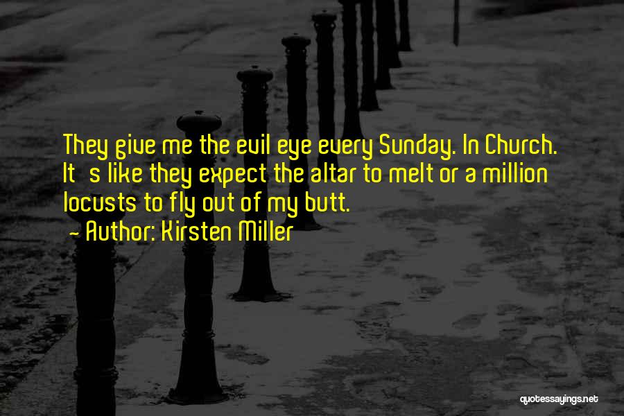 Kirsten Miller Quotes: They Give Me The Evil Eye Every Sunday. In Church. It's Like They Expect The Altar To Melt Or A