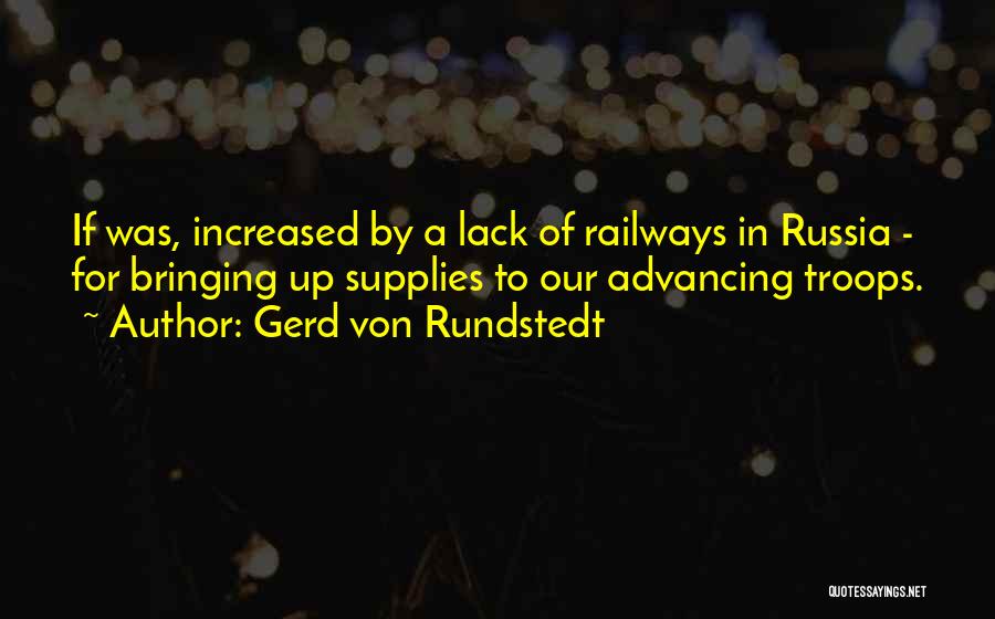 Gerd Von Rundstedt Quotes: If Was, Increased By A Lack Of Railways In Russia - For Bringing Up Supplies To Our Advancing Troops.