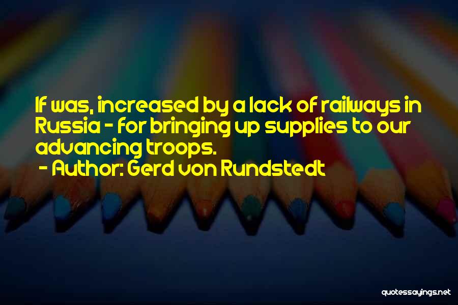 Gerd Von Rundstedt Quotes: If Was, Increased By A Lack Of Railways In Russia - For Bringing Up Supplies To Our Advancing Troops.