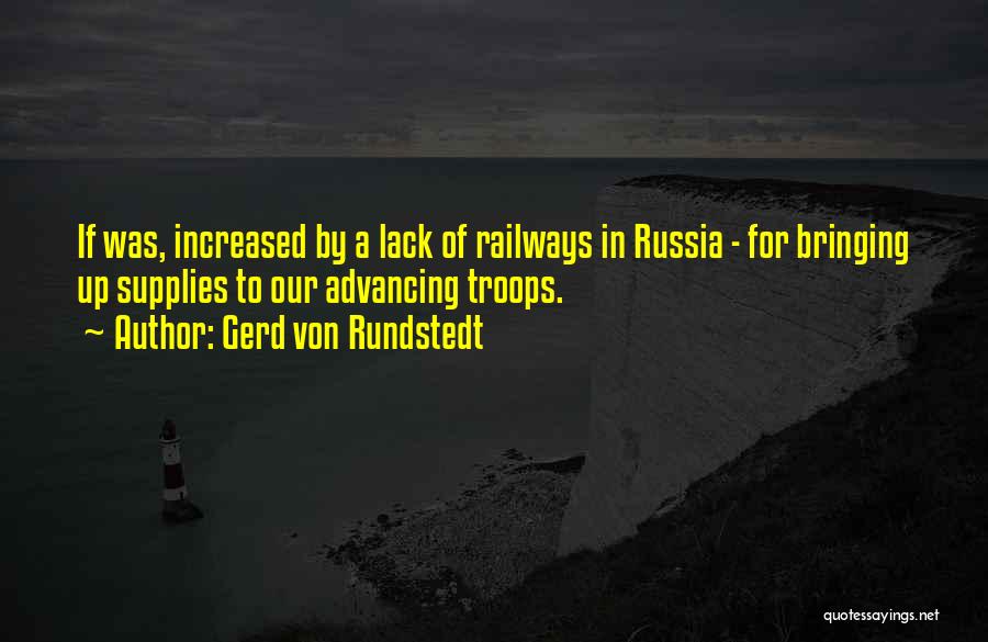 Gerd Von Rundstedt Quotes: If Was, Increased By A Lack Of Railways In Russia - For Bringing Up Supplies To Our Advancing Troops.