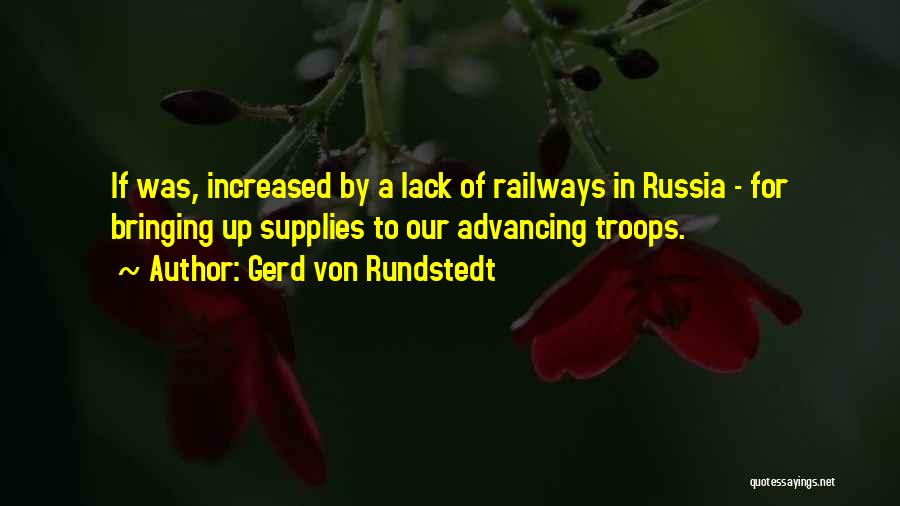 Gerd Von Rundstedt Quotes: If Was, Increased By A Lack Of Railways In Russia - For Bringing Up Supplies To Our Advancing Troops.