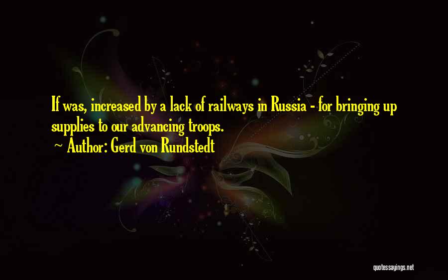 Gerd Von Rundstedt Quotes: If Was, Increased By A Lack Of Railways In Russia - For Bringing Up Supplies To Our Advancing Troops.