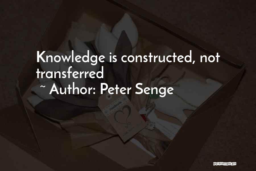 Peter Senge Quotes: Knowledge Is Constructed, Not Transferred