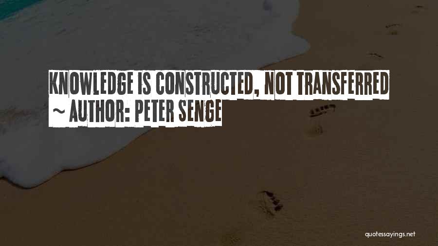 Peter Senge Quotes: Knowledge Is Constructed, Not Transferred