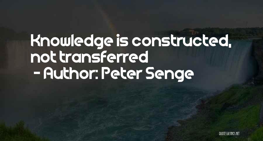 Peter Senge Quotes: Knowledge Is Constructed, Not Transferred