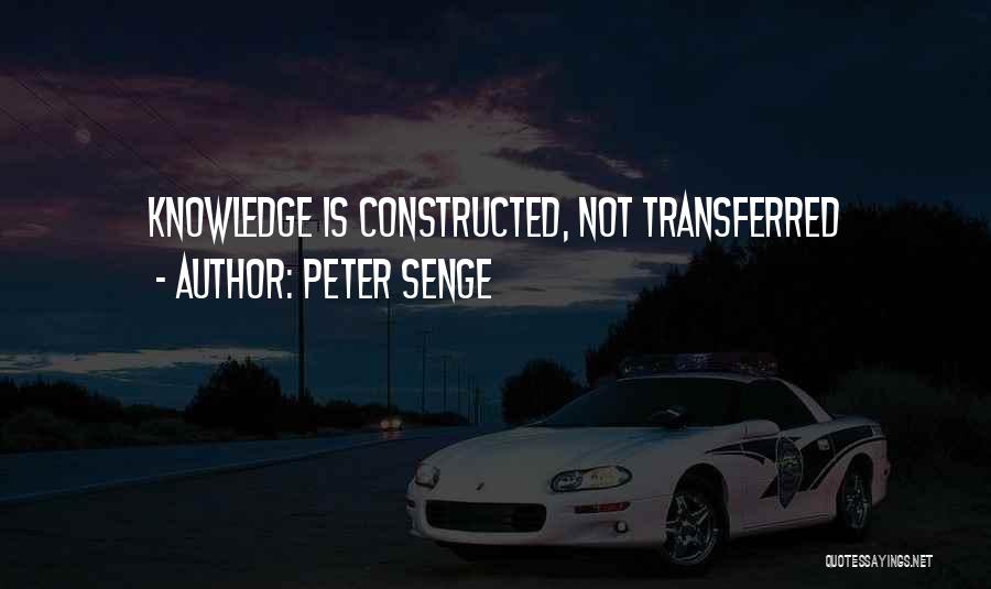 Peter Senge Quotes: Knowledge Is Constructed, Not Transferred