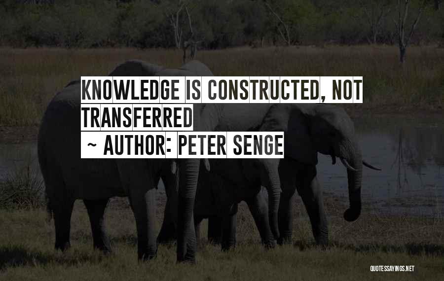 Peter Senge Quotes: Knowledge Is Constructed, Not Transferred