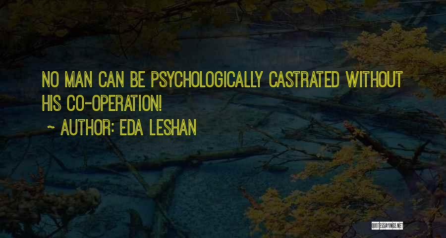 Eda LeShan Quotes: No Man Can Be Psychologically Castrated Without His Co-operation!