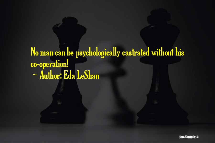 Eda LeShan Quotes: No Man Can Be Psychologically Castrated Without His Co-operation!