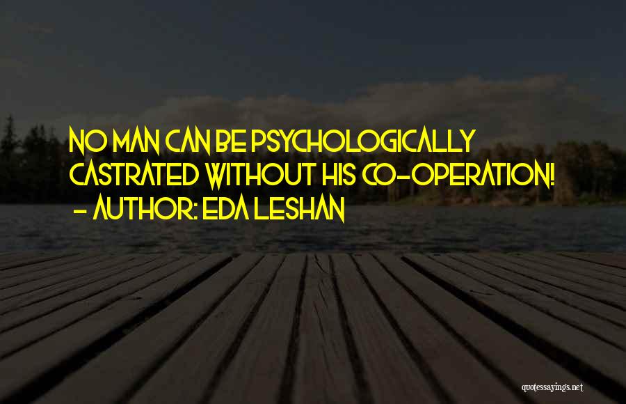 Eda LeShan Quotes: No Man Can Be Psychologically Castrated Without His Co-operation!